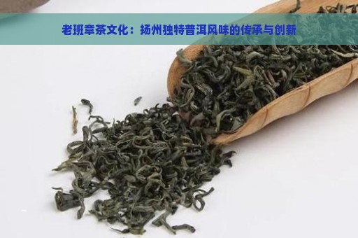 老班章茶文化：扬州独特普洱风味的传承与创新