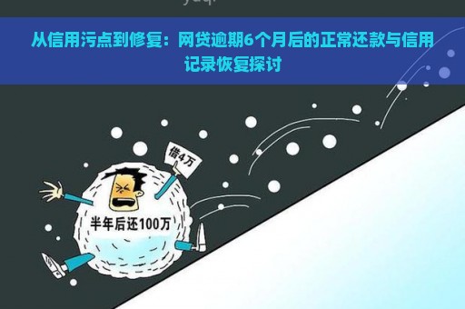 从信用污点到修复：网贷逾期6个月后的正常还款与信用记录恢复探讨