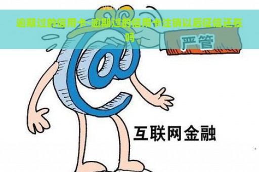 逾期过的信用卡-逾期过的信用卡注销以后征信还在吗