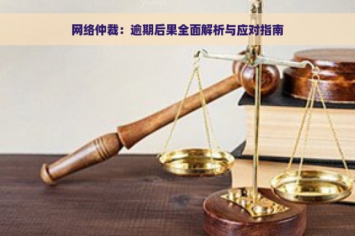 网络仲裁：逾期后果全面解析与应对指南