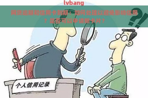 网贷逾期和信用卡到期：如何处理以避免影响信用？是否可以申请新卡片？