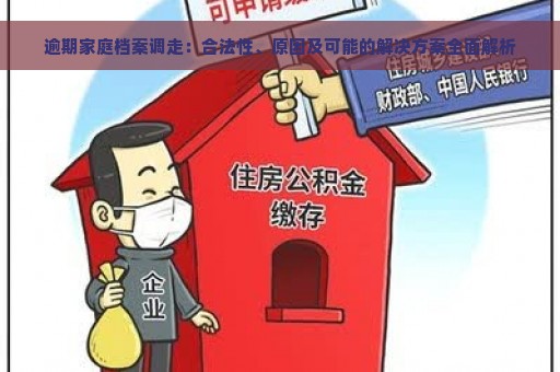 逾期家庭档案调走：合法性、原因及可能的解决方案全面解析