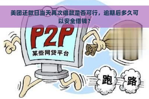 美团还款日当天再次借款是否可行，逾期后多久可以安全借钱？