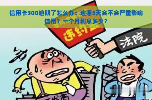 信用卡300逾期了怎么办：逾期5天会不会严重影响信用？一个月利息多少？