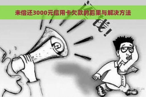 未偿还3000元信用卡欠款的后果与解决方法