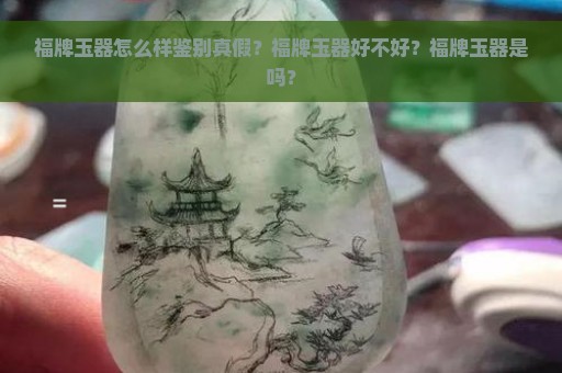 福牌玉器怎么样鉴别真假？福牌玉器好不好？福牌玉器是吗？