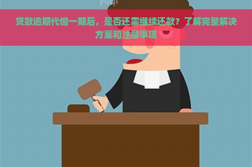 贷款逾期代偿一期后，是否还需继续还款？了解完整解决方案和注意事项