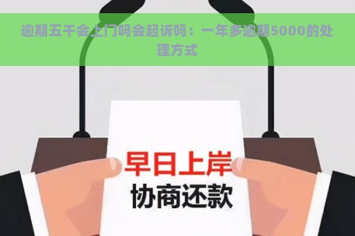 逾期五千会上门吗会起诉吗：一年多逾期5000的处理方式