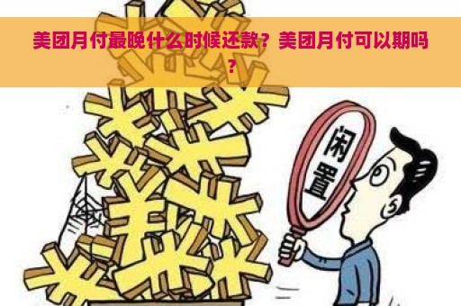 美团月付最晚什么时候还款？美团月付可以期吗？