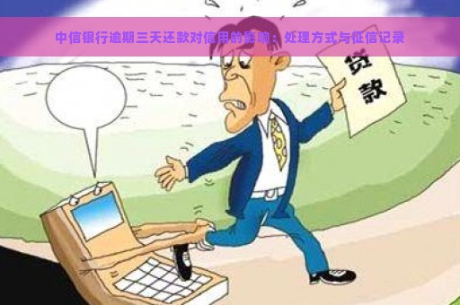 中信银行逾期三天还款对信用的影响：处理方式与征信记录