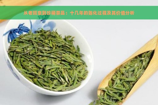 从老班章到珍稀茶品：十几年的陈化过程及其价值分析