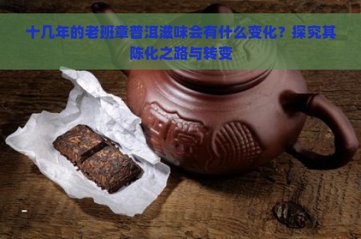 十几年的老班章普洱滋味会有什么变化？探究其陈化之路与转变