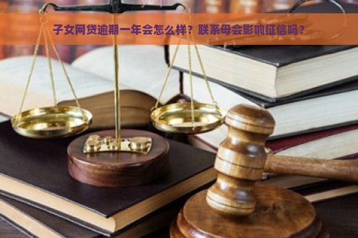 子女网贷逾期一年会怎么样？联系母会影响征信吗？