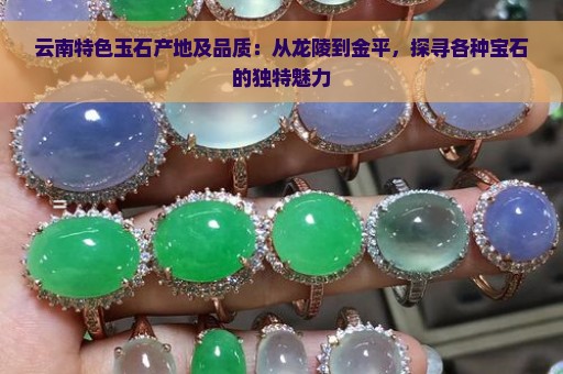 云南特色玉石产地及品质：从龙陵到金平，探寻各种宝石的独特魅力