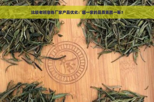 比较老班章各厂家产品优劣：哪一家的品质更胜一筹？