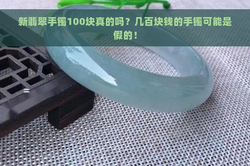 新翡翠手镯100块真的吗？几百块钱的手镯可能是假的！