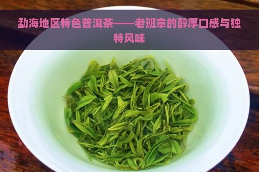 勐海地区特色普洱茶——老班章的醇厚口感与独特风味