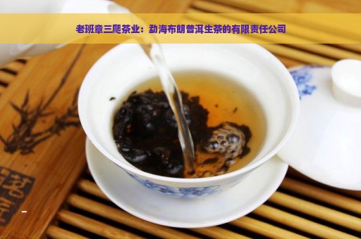 老班章三爬茶业：勐海布朗普洱生茶的有限责任公司