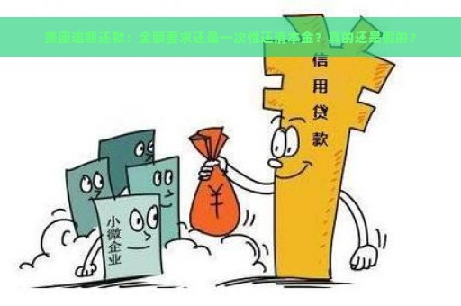 美团逾期还款：全额要求还是一次性还清本金？真的还是假的？