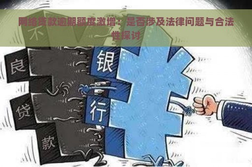 网络贷款逾期额度激增：是否涉及法律问题与合法性探讨