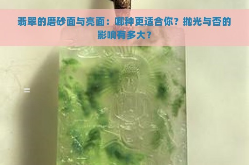 翡翠的磨砂面与亮面：哪种更适合你？抛光与否的影响有多大？