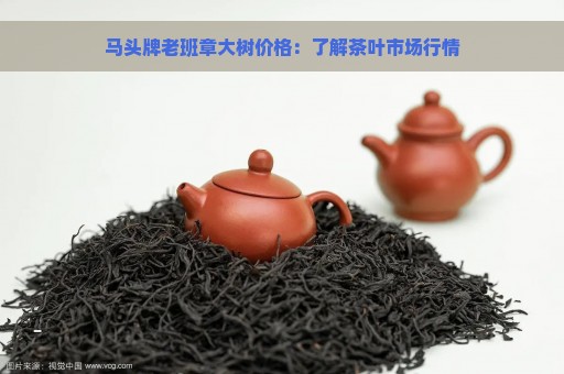 马头牌老班章大树价格：了解茶叶市场行情