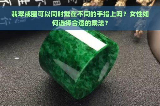 翡翠戒圈可以同时戴在不同的手指上吗？女性如何选择合适的戴法？