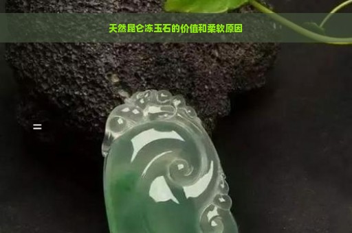 天然昆仑冻玉石的价值和柔软原因