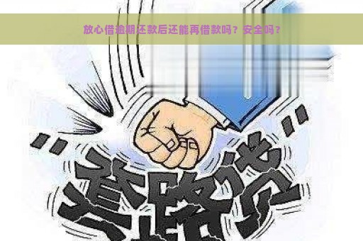 放心借逾期还款后还能再借款吗？安全吗？