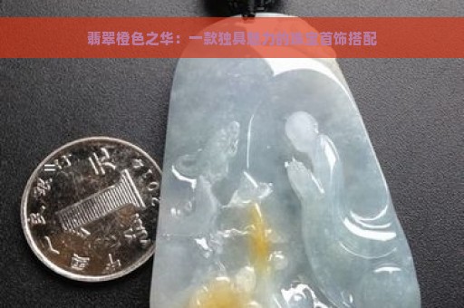 翡翠橙色之华：一款独具魅力的珠宝首饰搭配