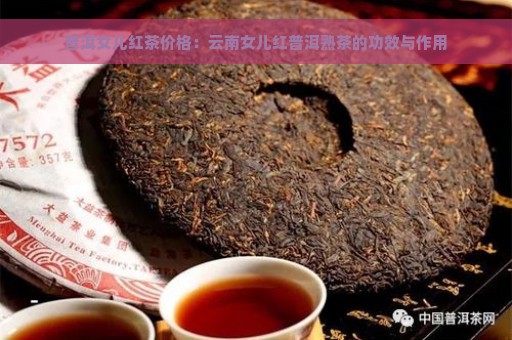 普洱女儿红茶价格：云南女儿红普洱熟茶的功效与作用