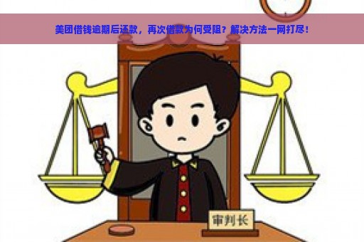 美团借钱逾期后还款，再次借款为何受阻？解决方法一网打尽！