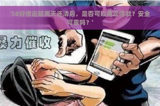 '58好借逾期两天还清后，是否可以再次借款？安全可靠吗？'