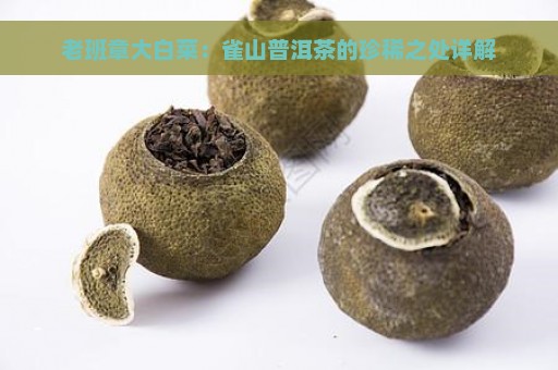 老班章大白菜：雀山普洱茶的珍稀之处详解