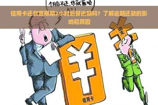 信用卡还款宽限期2小时后算逾期吗？了解逾期还款的影响和原因