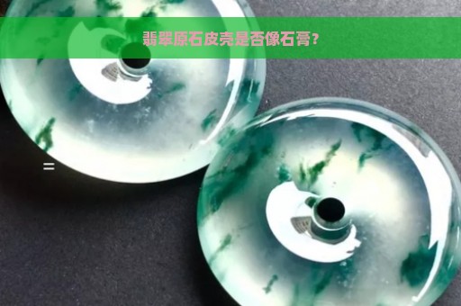 翡翠原石皮壳是否像石膏？