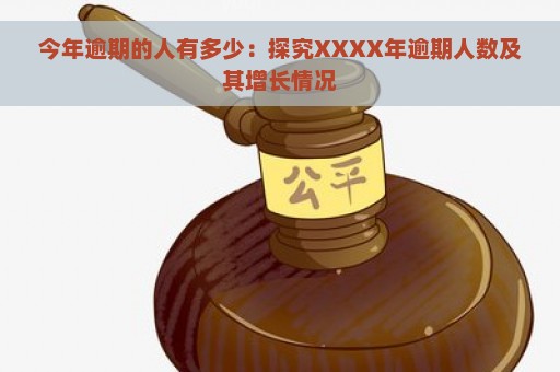 今年逾期的人有多少：探究XXXX年逾期人数及其增长情况