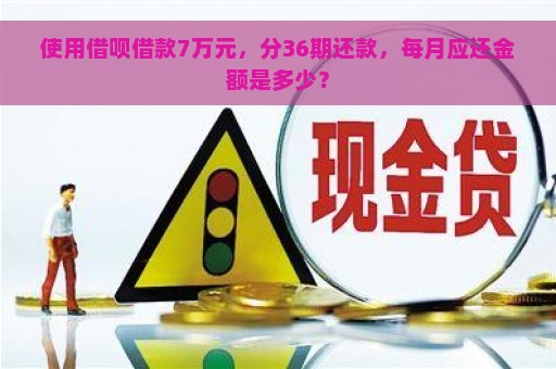 使用借呗借款7万元，分36期还款，每月应还金额是多少？