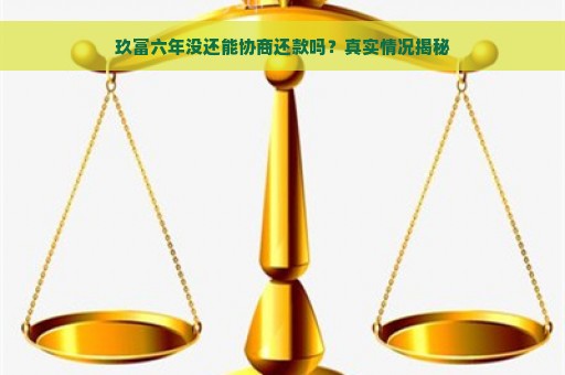 玖富六年没还能协商还款吗？真实情况揭秘