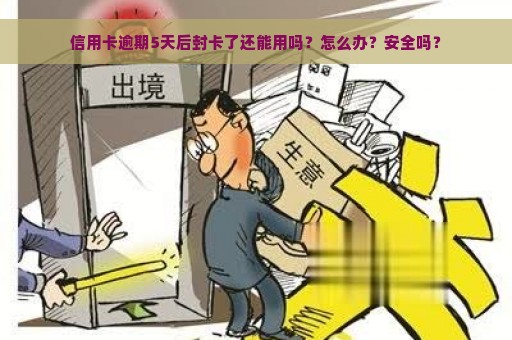 信用卡逾期5天后封卡了还能用吗？怎么办？安全吗？