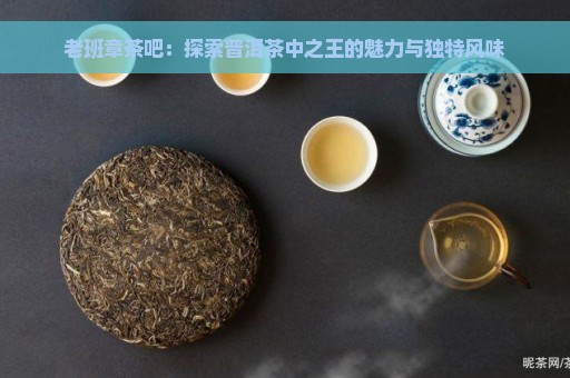 老班章茶吧：探索普洱茶中之王的魅力与独特风味