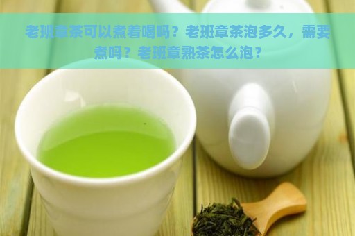 老班章茶可以煮着喝吗？老班章茶泡多久，需要煮吗？老班章熟茶怎么泡？