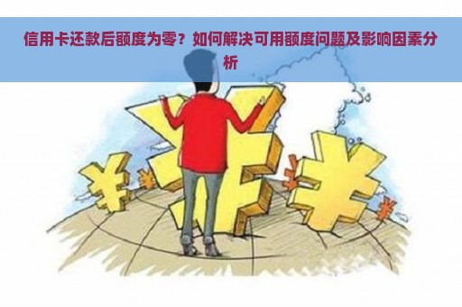 信用卡还款后额度为零？如何解决可用额度问题及影响因素分析