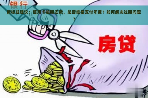 新标题建议：信用卡逾期还款，是否需要支付年费？如何解决过期问题？