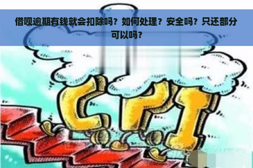 借呗逾期有钱就会扣除吗？如何处理？安全吗？只还部分可以吗？