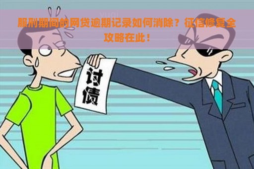 服刑期间的网贷逾期记录如何消除？征信修复全攻略在此！