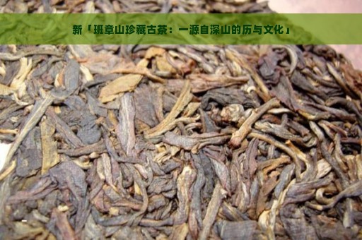 新「班章山珍藏古茶：一源自深山的历与文化」