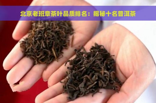 北京老班章茶叶品质排名：揭秘十名普洱茶