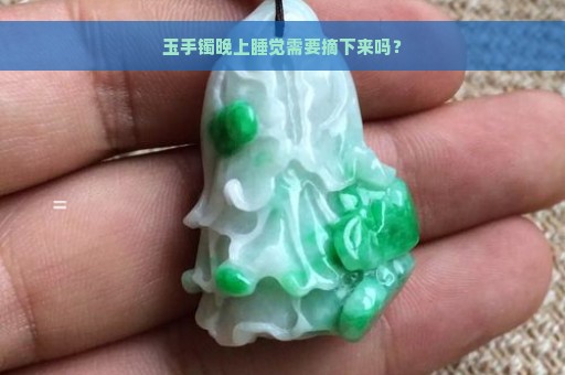 玉手镯晚上睡觉需要摘下来吗？