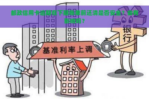 邮政信用卡逾期在下期账单前还清是否安全？会有影响吗？